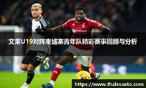 文莱U19对阵柬埔寨青年队精彩赛事回顾与分析